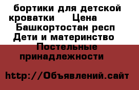 бортики для детской кроватки   › Цена ­ 400 - Башкортостан респ. Дети и материнство » Постельные принадлежности   